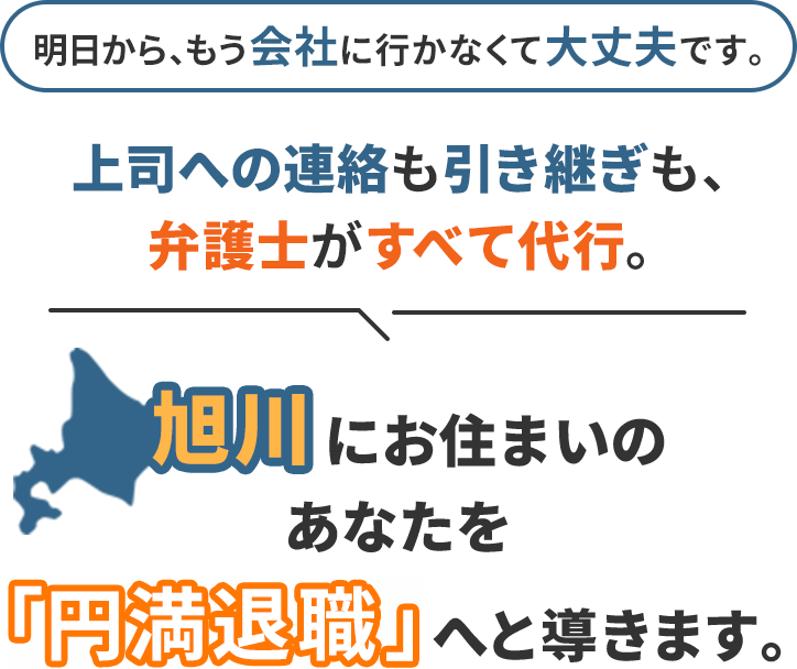 明日から、もう会社に行かなくて大丈夫です。上司への連絡も引き継ぎも、弁護士がすべて代行。旭川にお住まいのあなたを「円満退職」へと導きます。